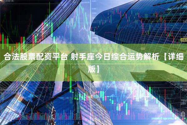 合法股票配资平台 射手座今日综合运势解析【详细版】