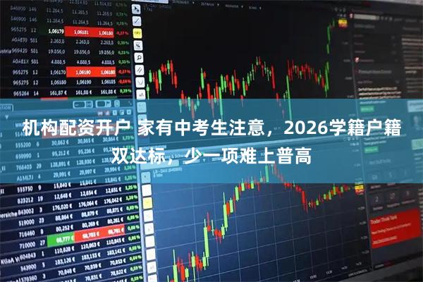 机构配资开户 家有中考生注意，2026学籍户籍双达标，少一项难上普高