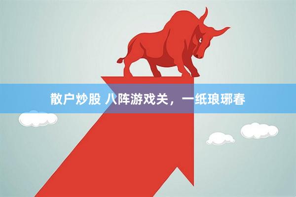 散户炒股 八阵游戏关，一纸琅琊春