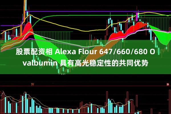 股票配资相 Alexa Flour 647/660/680 Ovalbumin 具有高光稳定性的共同优势