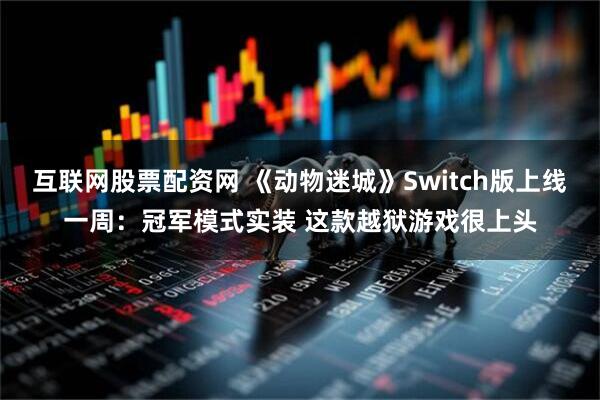 互联网股票配资网 《动物迷城》Switch版上线一周：冠军模式实装 这款越狱游戏很上头