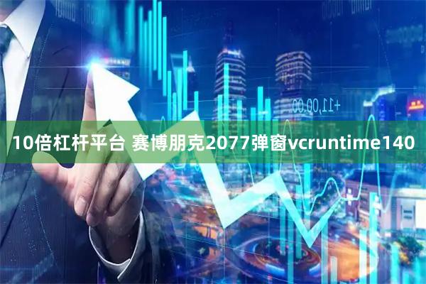 10倍杠杆平台 赛博朋克2077弹窗vcruntime140