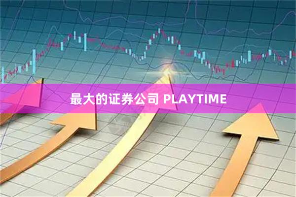 最大的证券公司 PLAYTIME