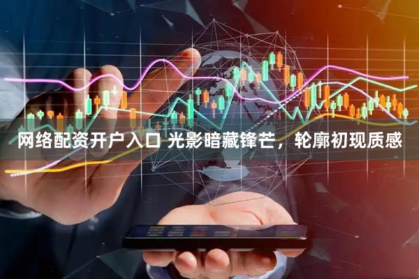 网络配资开户入口 光影暗藏锋芒，轮廓初现质感